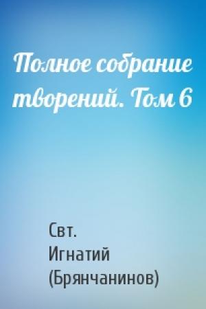 Обложка книги «Полное собрание творений. Том 6» — Свт. Игнатий (Брянчанинов)