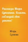 Игорь Сутягин - Рассказы Игоря Сутягина. Власть, соблюдай свои законы!