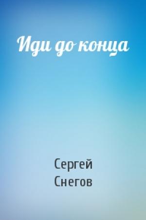 Обложка книги «Иди до конца» — Сергей Снегов