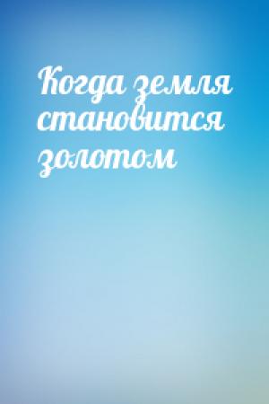 Обложка книги «Когда земля становится золотом»