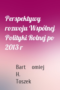 Perspektywy rozwoju Wspólnej Polityki Rolnej po 2013 r