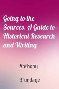 Going to the Sources. A Guide to Historical Research and Writing