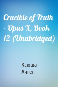 Crucible of Truth - Opus X, Book 12 (Unabridged)