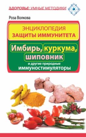 Обложка книги «Энциклопедия защиты иммунитета. Имбирь, куркума, шиповник и другие природные иммуностимуляторы» — Роза Волкова