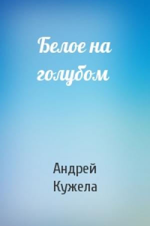 Обложка книги «Белое на голубом» — Андрей Кужела