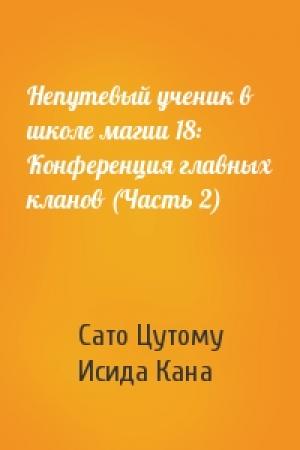 Обложка книги «Непутевый ученик в школе магии 18: Конференция главных кланов (Часть 2)» — Сато Цутому, Исида Кана