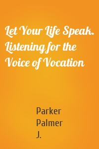 Let Your Life Speak. Listening for the Voice of Vocation