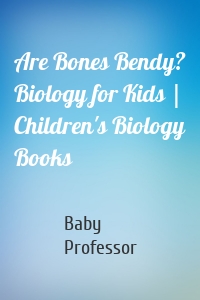 Are Bones Bendy? Biology for Kids | Children's Biology Books