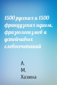 1500 русских и 1500 французских идиом, фразеологизмов и устойчивых словосочетаний