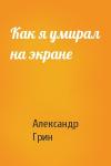 Александр Грин - Как я умирал на экране