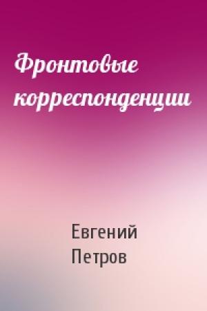 Обложка книги «Фронтовые корреспонденции» — Евгений Петров