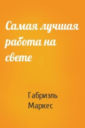 Обложка книги «Самая лучшая работа на свете» — Габриэль Маркес