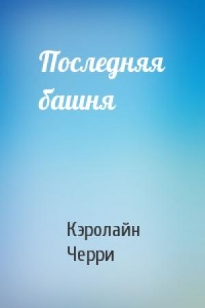Обложка книги «Последняя башня» — Кэролайн Черри