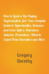 How to Land a Top-Paying Tugboat pilots Job: Your Complete Guide to Opportunities, Resumes and Cover Letters, Interviews, Salaries, Promotions, What to Expect From Recruiters and More