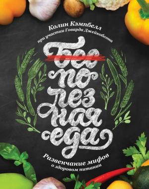 Обложка книги «Полезная еда. Развенчание мифов о здоровом питании» — Колин Кэмпбелл, Говард Джейкобсон