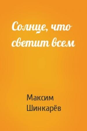 Обложка книги «Солнце, что светит всем» — Максим Шинкарёв