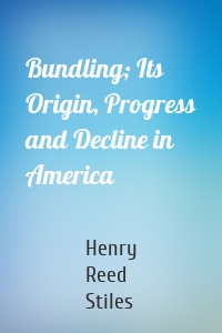 Bundling; Its Origin, Progress and Decline in America