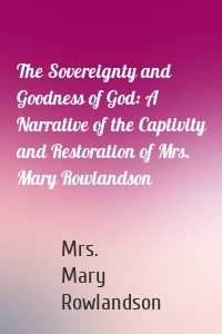 The Sovereignty and Goodness of God: A Narrative of the Captivity and Restoration of Mrs. Mary Rowlandson