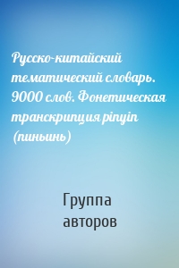 Русско-китайский тематический словарь. 9000 слов. Фонетическая транскрипция pinyin (пиньинь)