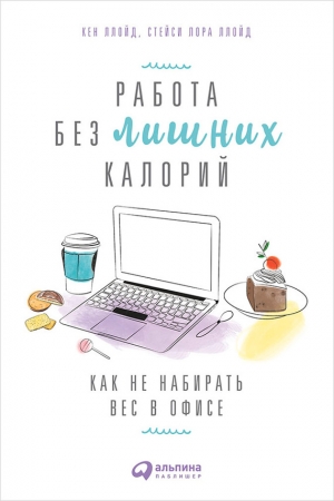 Обложка книги «Работа без лишних калорий: Как не набирать вес в офисе» — Стейси Ллойд, Кен Ллойд