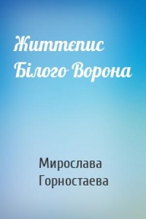 Обложка книги «Життєпис Білого Ворона» — Мирослава Горностаева