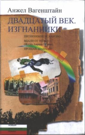 Обложка книги «Двадцатый век. Изгнанники: Пятикнижие Исааково; Вдали от Толедо (Жизнь Аврама Гуляки); Прощай, Шанхай!» — Анжел Вагенштайн