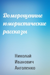 Доморощенные юмористические рассказы
