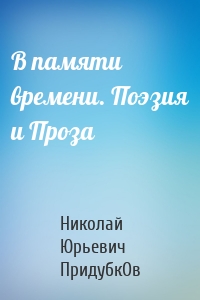 В памяти времени. Поэзия и Проза