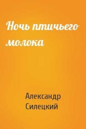 Обложка книги «Ночь птичьего молока» — Александр Силецкий