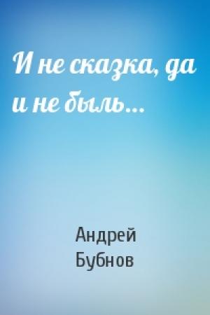 Обложка книги «И не сказка, да и не быль…» — Андрей Бубнов