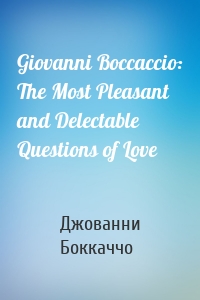 Giovanni Boccaccio: The Most Pleasant and Delectable Questions of Love