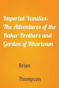 Imperial Vanities: The Adventures of the Baker Brothers and Gordon of Khartoum