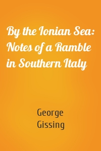 By the Ionian Sea: Notes of a Ramble in Southern Italy