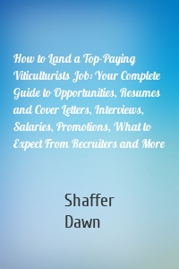 How to Land a Top-Paying Viticulturists Job: Your Complete Guide to Opportunities, Resumes and Cover Letters, Interviews, Salaries, Promotions, What to Expect From Recruiters and More