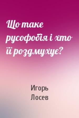Обложка книги «Що таке русофобія і хто її роздмухує?» — Игорь Лосев