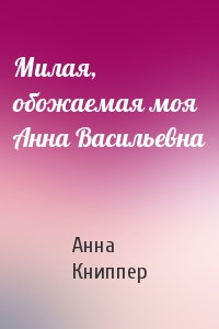 Милая, обожаемая моя Анна Васильевна