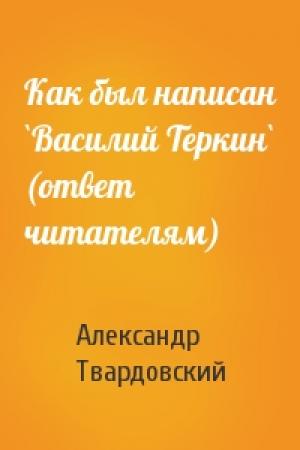 Обложка книги «Как был написан `Василий Теркин` (ответ читателям)» — Александр Твардовский