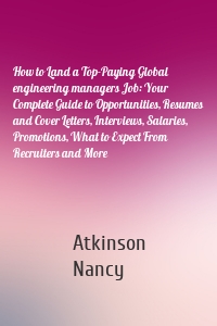 How to Land a Top-Paying Global engineering managers Job: Your Complete Guide to Opportunities, Resumes and Cover Letters, Interviews, Salaries, Promotions, What to Expect From Recruiters and More