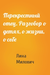 Перекрестный отец. Разговор о детях, о жизни, о себе