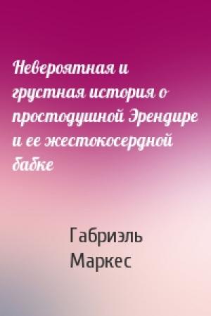 Обложка книги «Невероятная и грустная история о простодушной Эрендире и ее жестокосердной бабке» — Габриэль Маркес