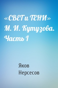 «СВЕТ и ТЕНИ» М. И. Кутузова. Часть I