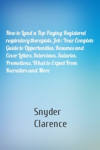 How to Land a Top-Paying Registered respiratory therapists Job: Your Complete Guide to Opportunities, Resumes and Cover Letters, Interviews, Salaries, Promotions, What to Expect From Recruiters and More