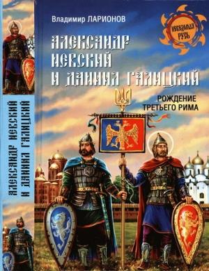 Обложка книги «Александр Невский и Даниил Галицкий. Рождение Третьего Рима» — Владимир Ларионов