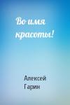 Алексей Гарин - Во имя красоты!