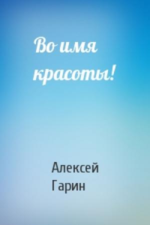 Обложка книги «Во имя красоты!» — Алексей Гарин