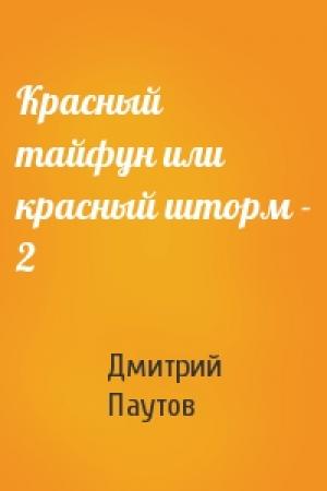 Обложка книги «Красный тайфун или красный шторм - 2» — Дмитрий Паутов