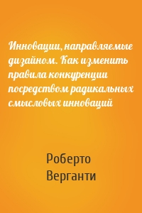 Инновации, направляемые дизайном. Как изменить правила конкуренции посредством радикальных смысловых инноваций