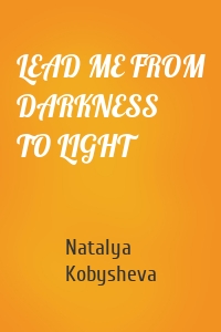 LEAD ME FROM DARKNESS TO LIGHT