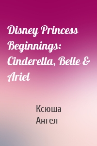 Disney Princess Beginnings: Cinderella, Belle & Ariel