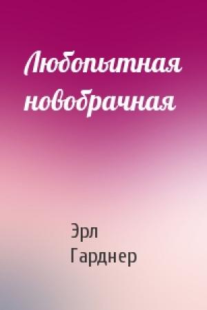 Обложка книги «Любопытная новобрачная» — Эрл Гарднер